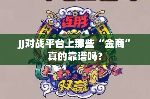 JJ对战平台上那些“金商”真的靠谱吗？